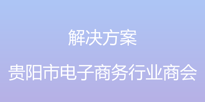 解决方案 - 贵阳市电子商务行业商会