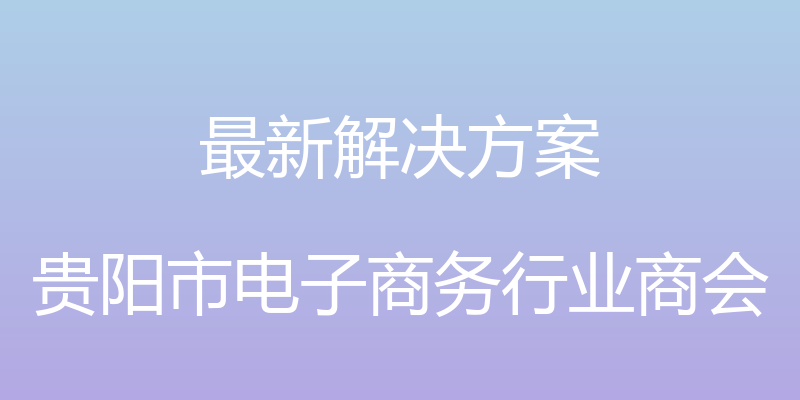 最新解决方案 - 贵阳市电子商务行业商会