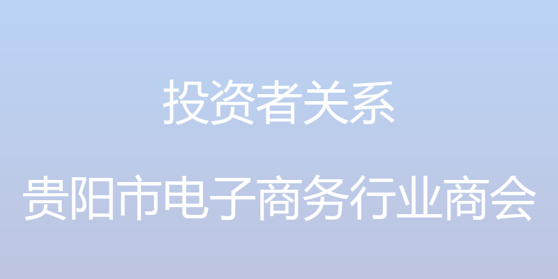 投资者关系 - 贵阳市电子商务行业商会