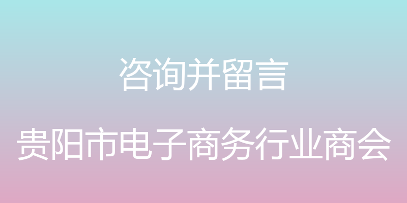 咨询并留言 - 贵阳市电子商务行业商会